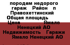 породам недорого гараж › Район ­ п.Правохеттинский › Общая площадь ­ 30 › Цена ­ 170 000 - Ямало-Ненецкий АО Недвижимость » Гаражи   . Ямало-Ненецкий АО